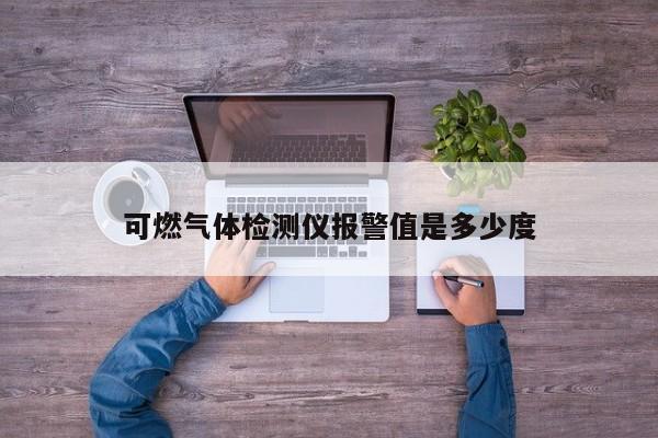 可燃气体检测仪报警值是多少度