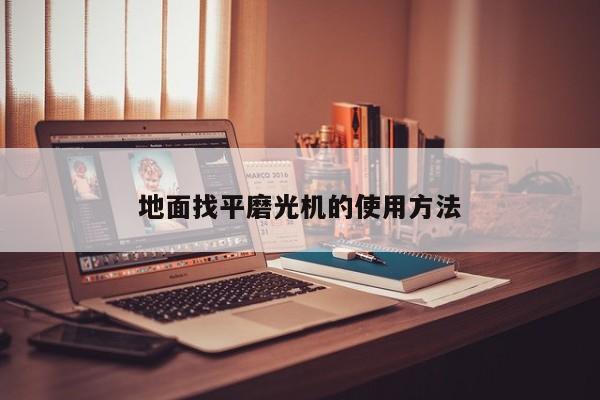 地面找平磨光机的使用 *** 