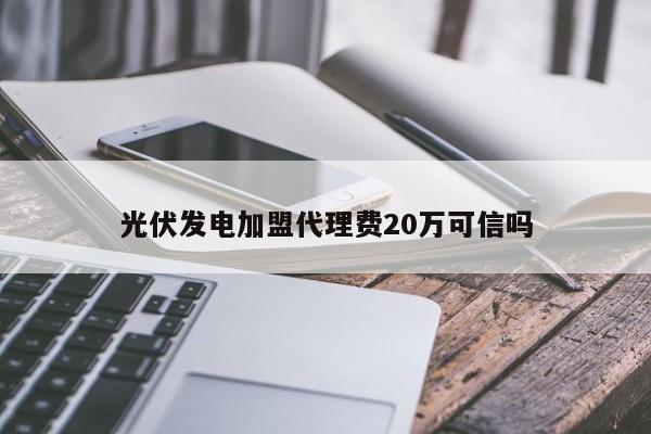光伏发电加盟 *** 费20万可信吗