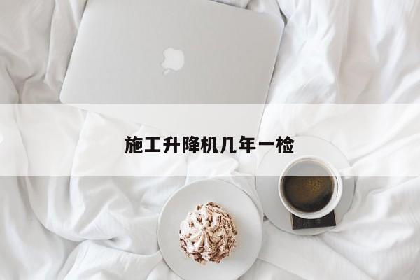 施工升降机几年一检
