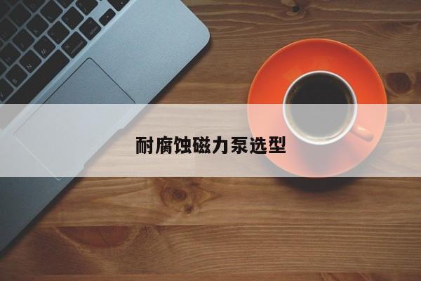 耐腐蚀磁力泵选型