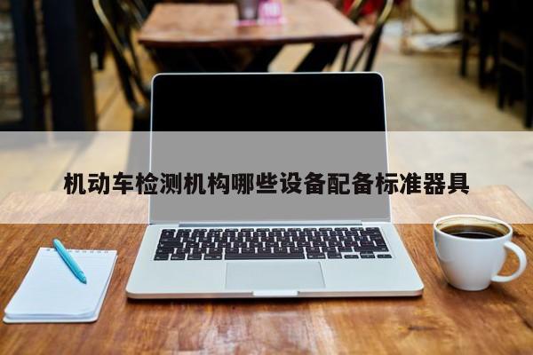 机动车检测机构哪些设备配备标准器具