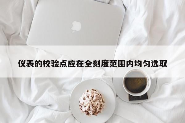 仪表的校验点应在全刻度范围内均匀选取