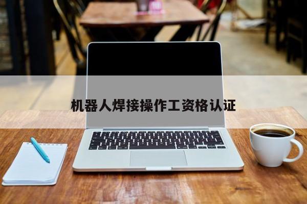 机器人焊接操作工资格认证