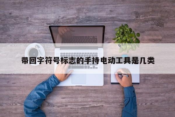 带回字符号标志的手持电动工具是几类