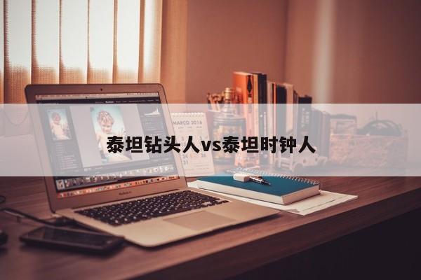泰坦钻头人vs泰坦时钟人