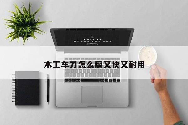 木工车刀怎么磨又快又耐用