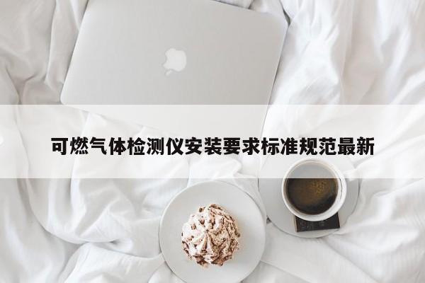 可燃气体检测仪安装要求标准规范最新