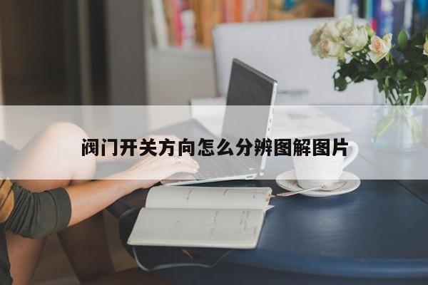 阀门开关方向怎么分辨图解图片