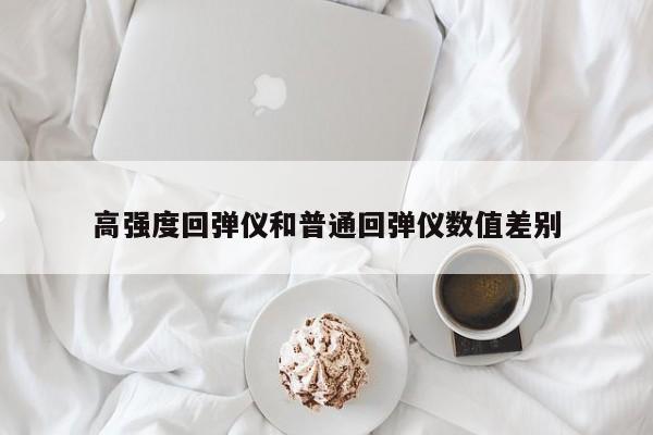 高强度回弹仪和普通回弹仪数值差别