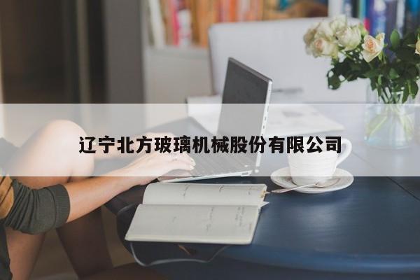 辽宁北方玻璃机械股份有限公司