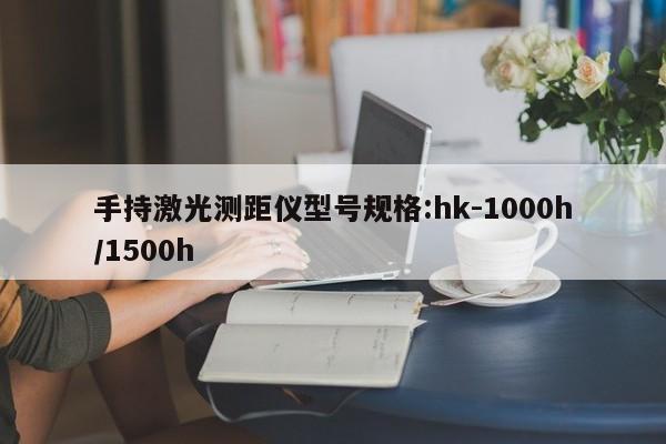 手持激光测距仪型号规格:hk-1000h/1500h
