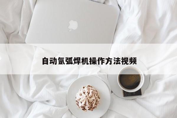 自动氩弧焊机操作 *** 视频