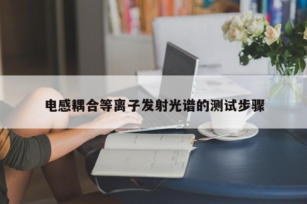 电感耦合等离子发射光谱的测试步骤