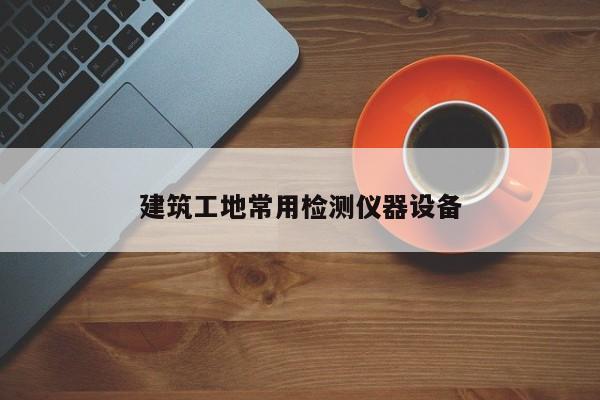 建筑工地常用检测仪器设备