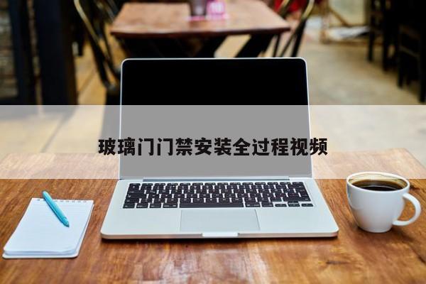 玻璃门门禁安装全过程视频