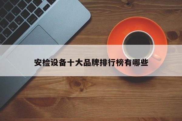 安检设备十大品牌排行榜有哪些