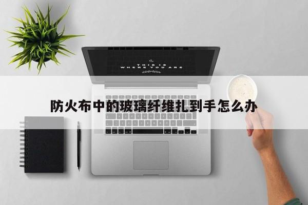 防火布中的玻璃纤维扎到手怎么办