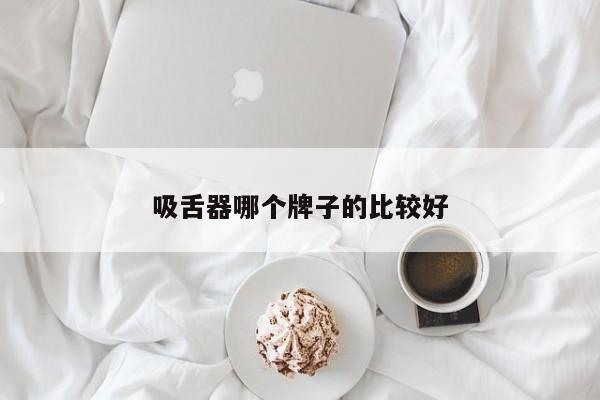 吸舌器哪个牌子的比较好