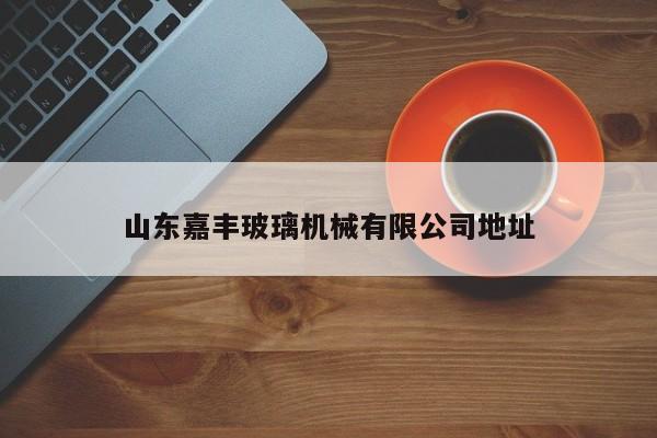 山东嘉丰玻璃机械有限公司地址