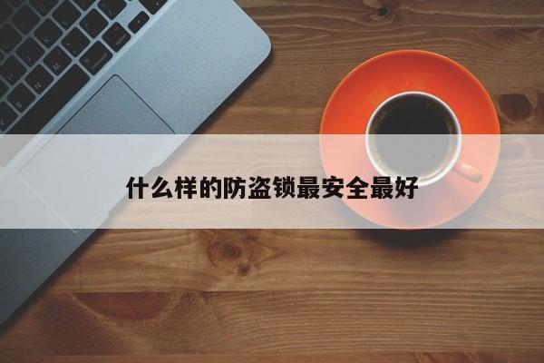 什么样的防盗锁最安全更好