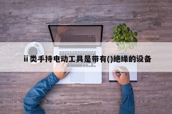 ⅱ类手持电动工具是带有()绝缘的设备