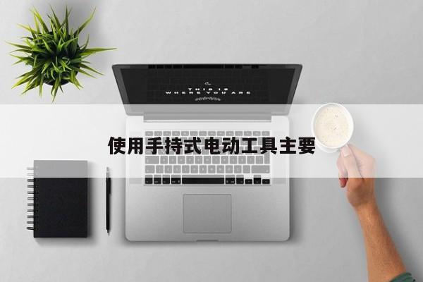 使用手持式电动工具主要
