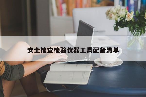安全检查检验仪器工具配备清单